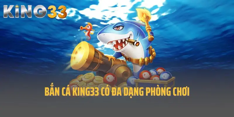 Bắn cá King33 có đa dạng phòng chơi