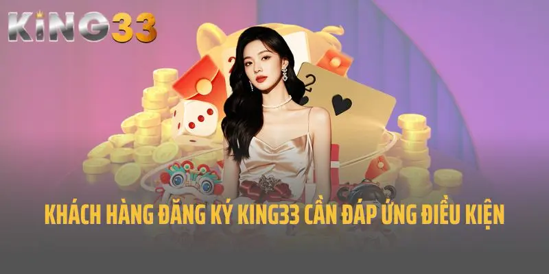 Khách hàng đăng ký King33 cần đáp ứng điều kiện