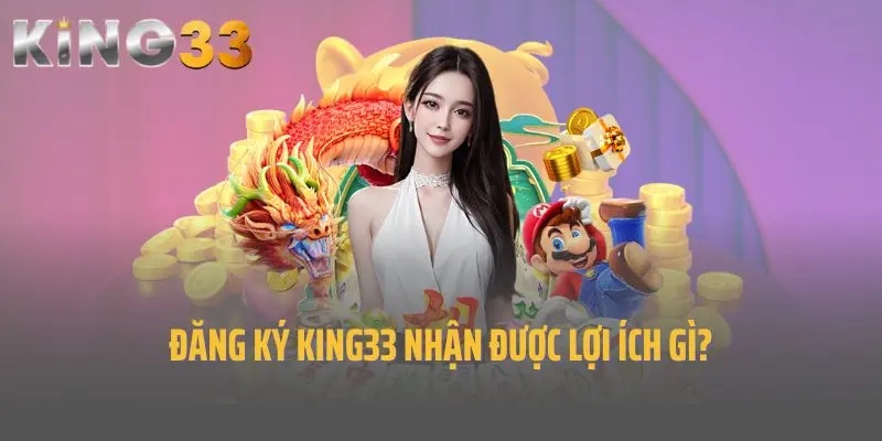 Đăng ký King33 nhận được lợi ích gì?