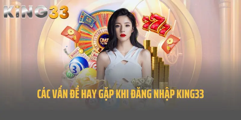 Các vấn đề hay gặp khi đăng nhập King33