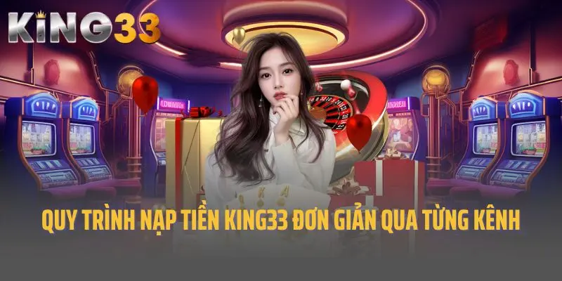 Quy trình nạp tiền King33 đơn giản qua từng kênh