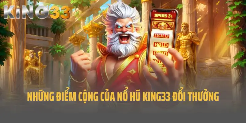 Những điểm cộng của game nổ hũ King33 đổi thưởng