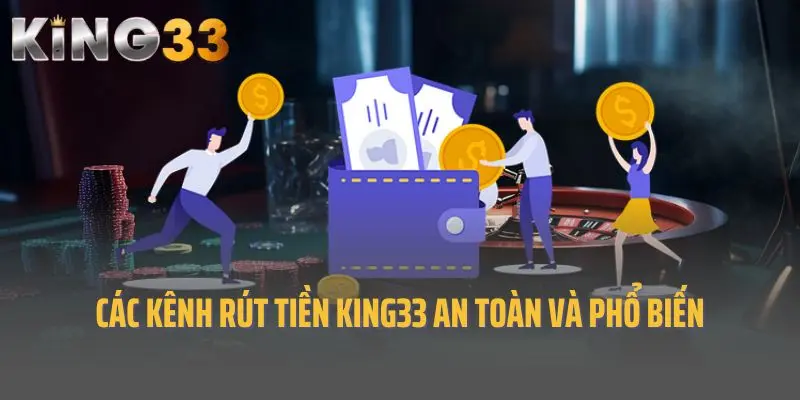 Các kênh rút tiền King33 an toàn và phổ biến