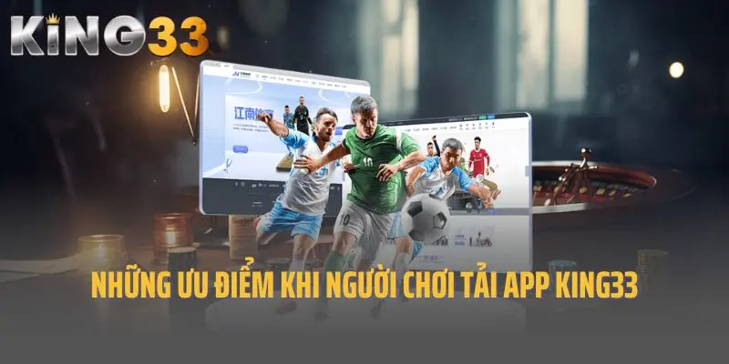 Những ưu điểm khi người chơi tải app King33