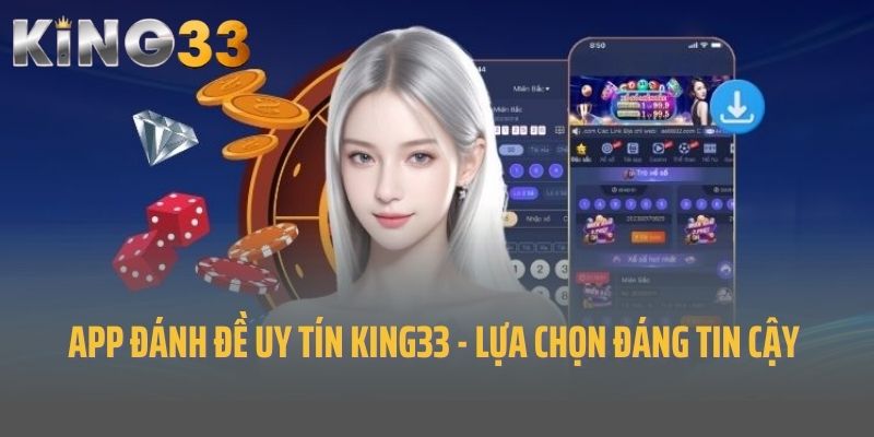 App Đánh Đề Uy Tín King33 - Lựa Chọn Đáng Tin Cậy 2025